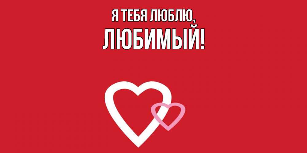 Открытка  для любимых и родных. Любимый, Я тебя люблю  