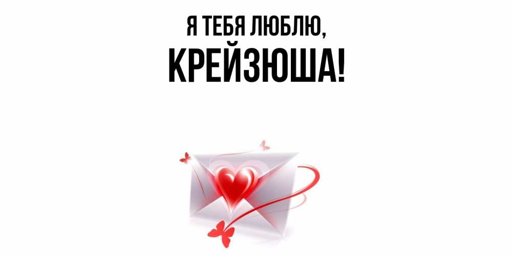 Открытка  для любимых и родных. крейзюша, Я тебя люблю  