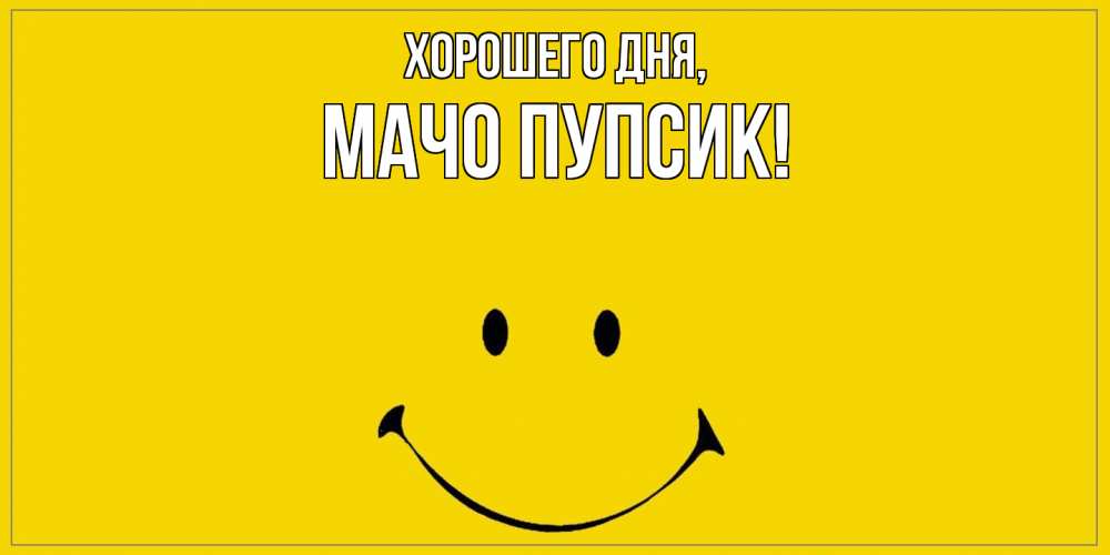 Открытка  для любимых и родных. мачо, Хорошего дня  