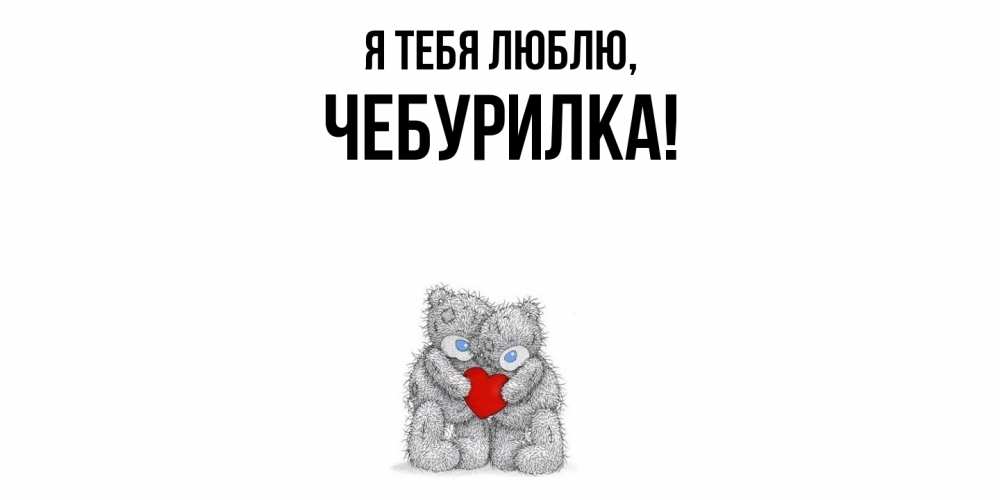 Открытка  для любимых и родных. чебурилка, Я тебя люблю  