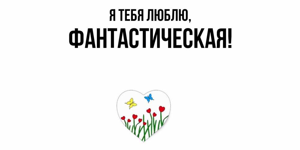 Открытка  для любимых и родных. фантастическая, Я тебя люблю  