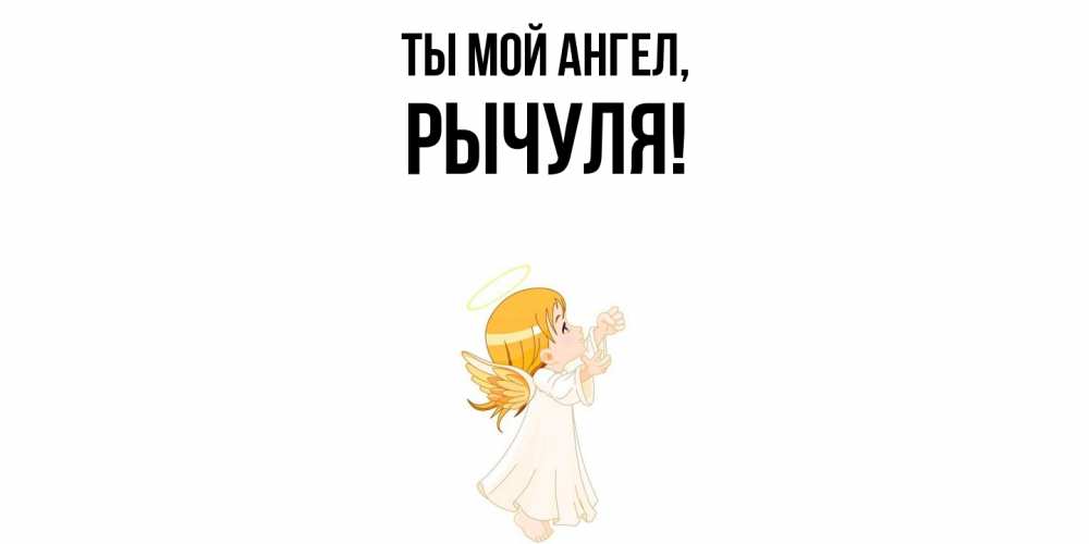 Открытка  для любимых и родных. рычуля, Ты мой ангел  