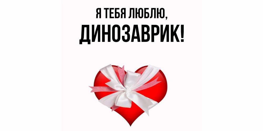 Открытка  для любимых и родных. динозаврик, Я тебя люблю  