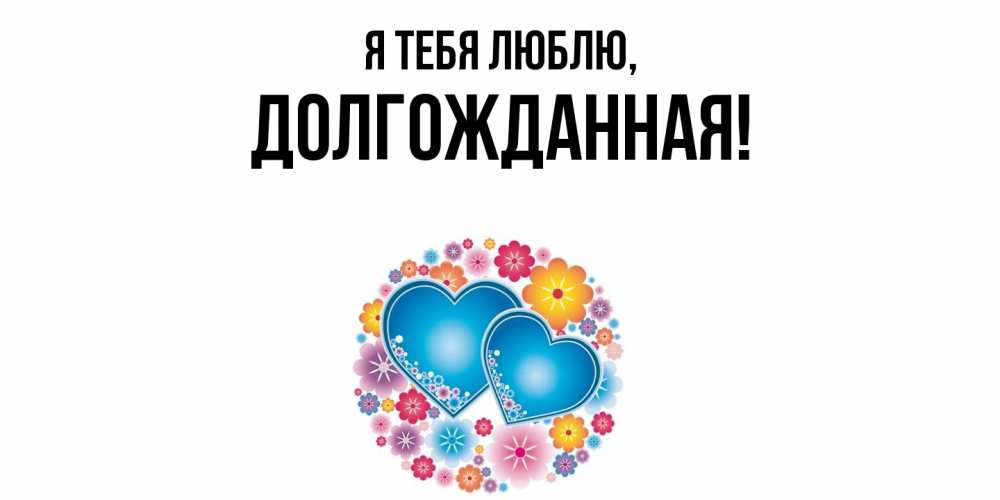 Открытка  для любимых и родных. долгожданная, Я тебя люблю  