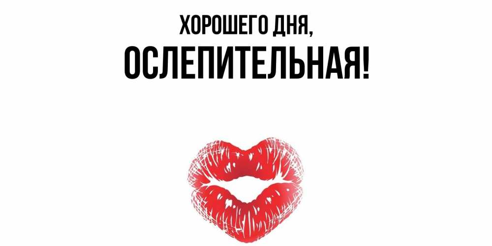 Открытка  для любимых и родных. ослепительная, Хорошего дня  