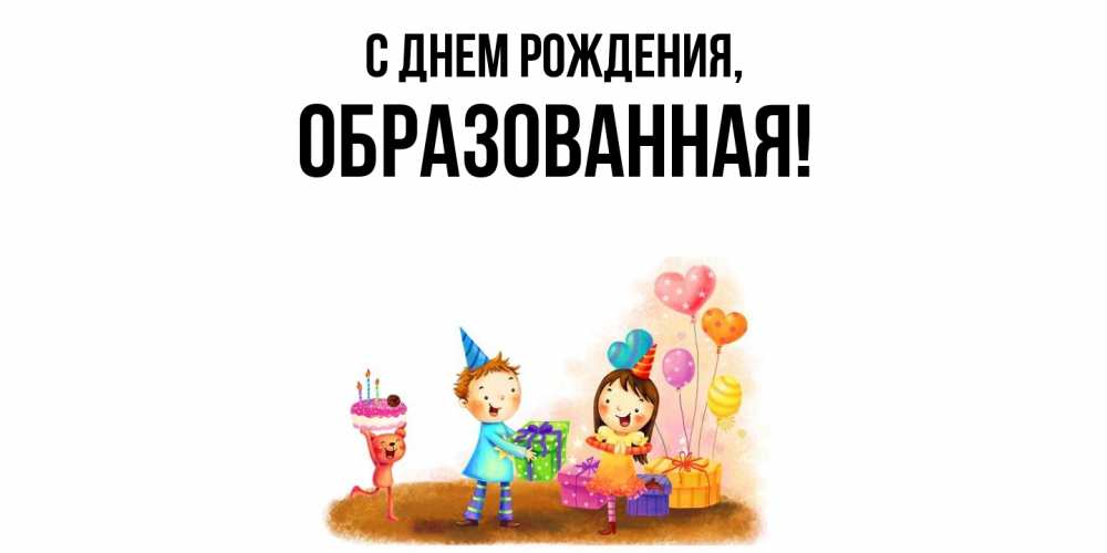 Открытка  для любимых и родных. обpазованная, С днем рождения  