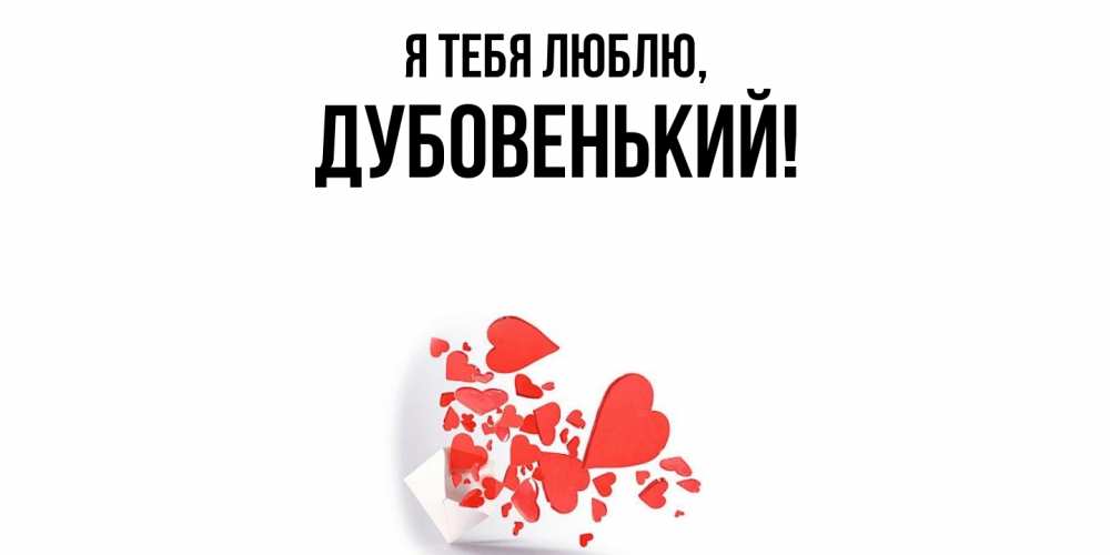 Открытка  для любимых и родных. дубовенький, Я тебя люблю  