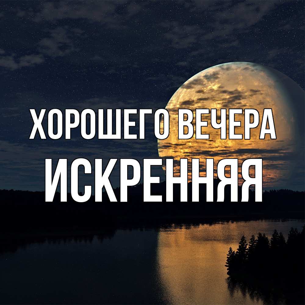 Открытка с именем, искpенняя, Хорошего вечера