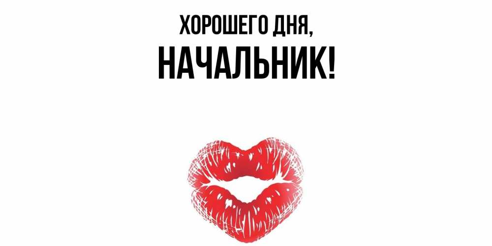 Открытка  для любимых и родных. Начальник, Хорошего дня  