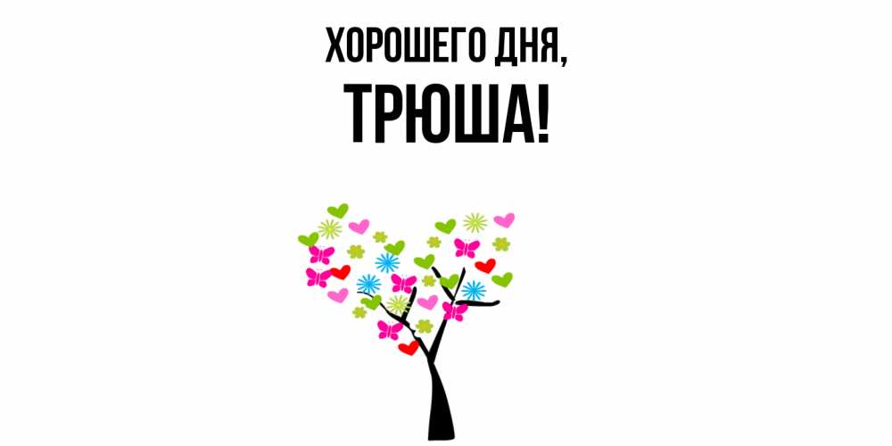 Открытка  для любимых и родных. трюша, Хорошего дня  