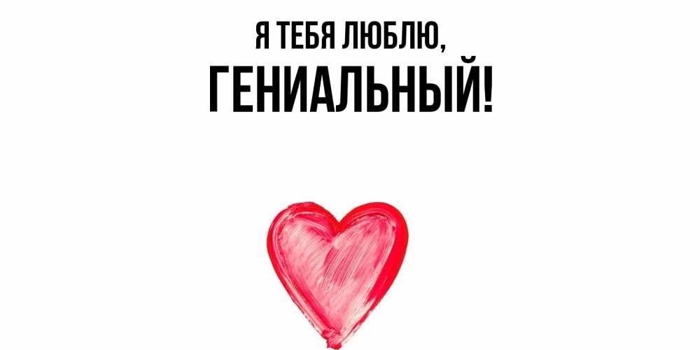 Открытка  для любимых и родных. гениальный, Я тебя люблю  