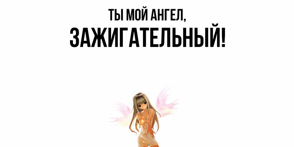 Открытка  для любимых и родных. зажигательный, Ты мой ангел  