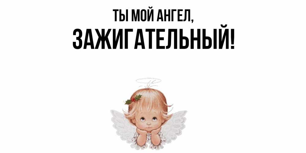 Открытка  для любимых и родных. зажигательный, Ты мой ангел  