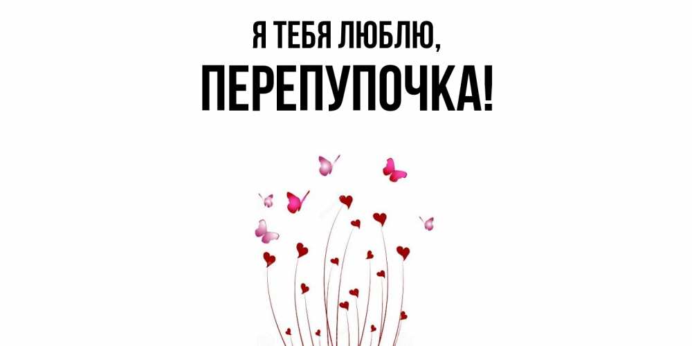 Открытка  для любимых и родных. перепупочка, Я тебя люблю  