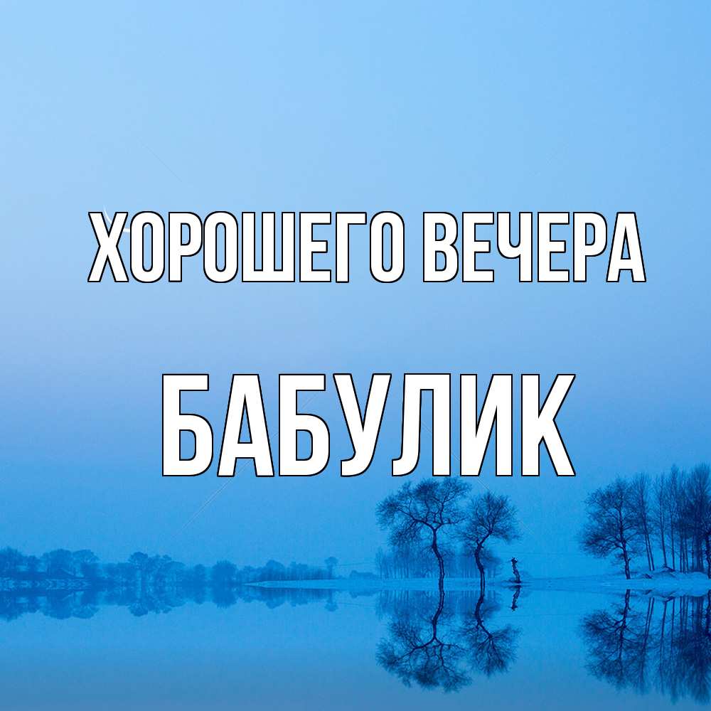 Открытка  для любимых и родных. бабулик, Хорошего вечера  