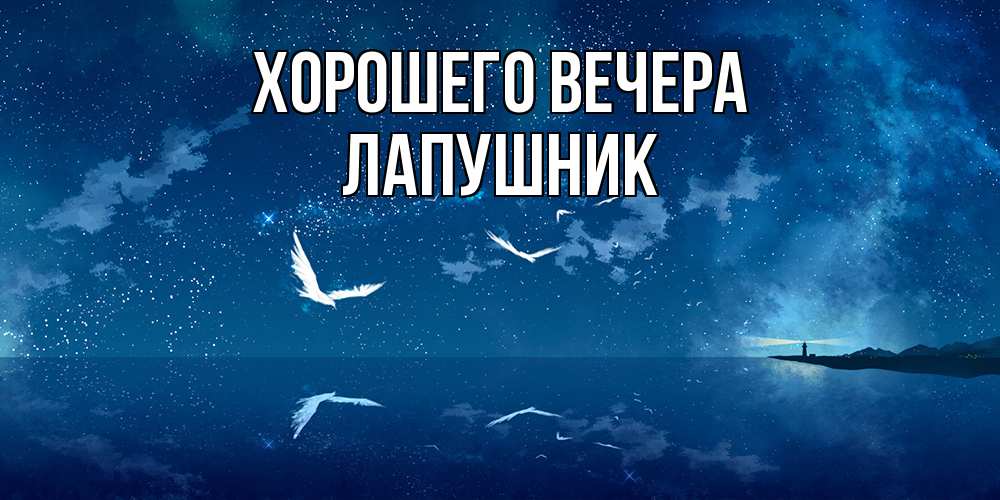 Открытка  для любимых и родных. лапушник, Хорошего вечера  