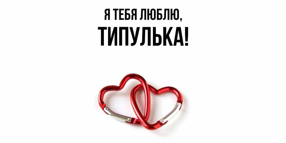 Открытка  для любимых и родных. типулька, Я тебя люблю  