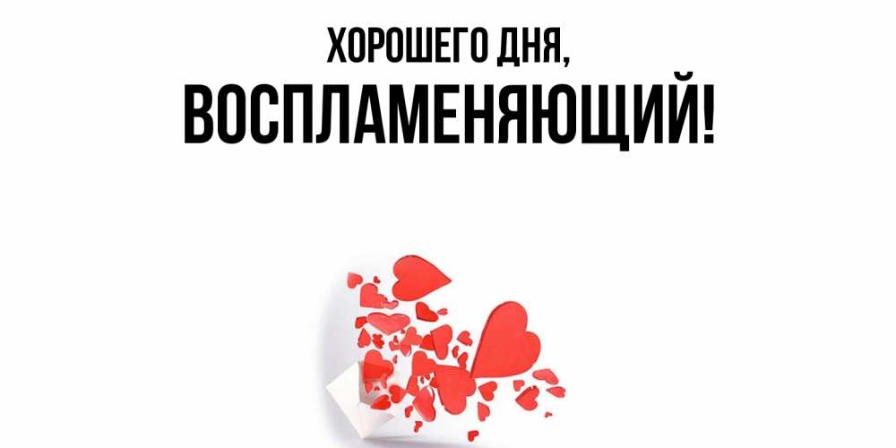 Открытка  для любимых и родных. воспламеняющий, Хорошего дня  