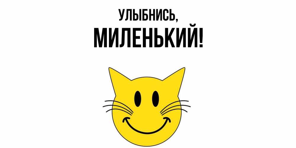 Открытка  для любимых и родных. миленький, Улыбнись  