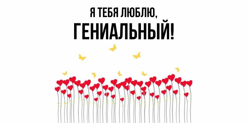 Открытка  для любимых и родных. гениальный, Я тебя люблю  
