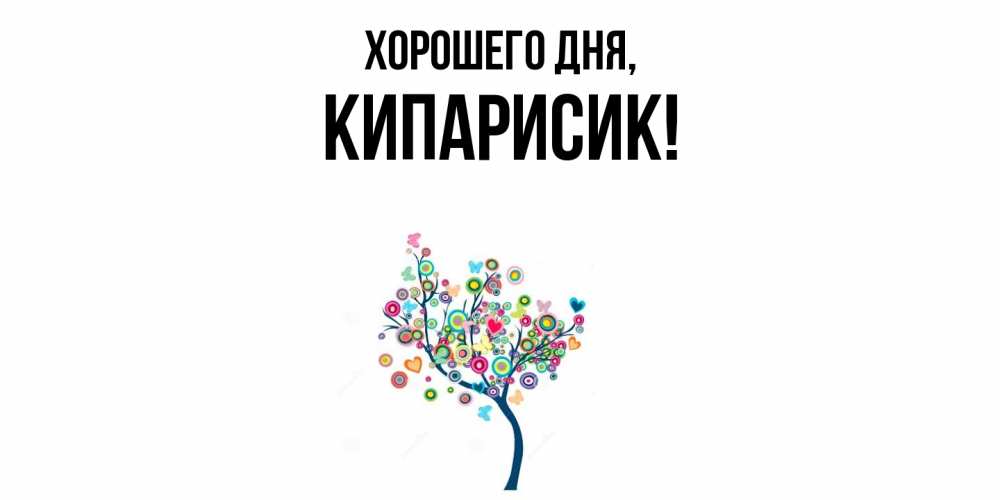 Открытка  для любимых и родных. кипарисик, Хорошего дня  