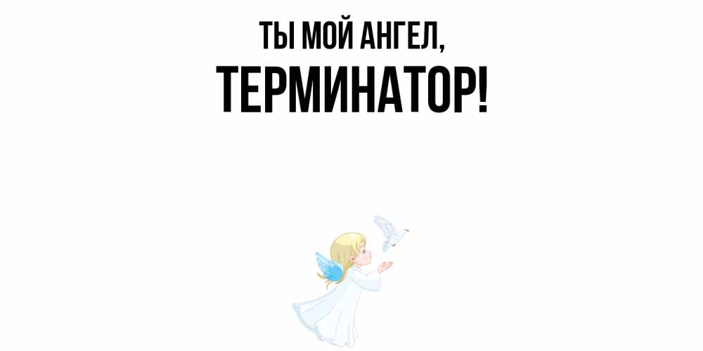 Открытка  для любимых и родных. терминатор, Ты мой ангел  