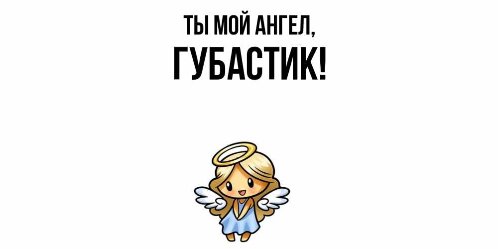 Открытка  для любимых и родных. губастик, Ты мой ангел  