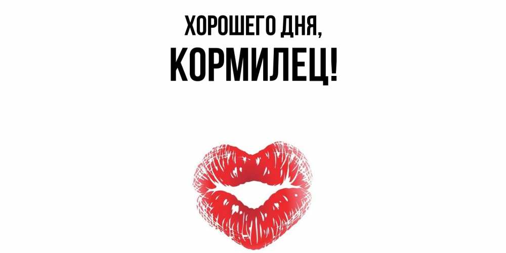 Открытка  для любимых и родных. кормилец, Хорошего дня  