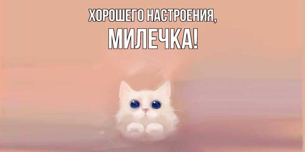 Открытка  для любимых и родных. милечка, Хорошего настроения  