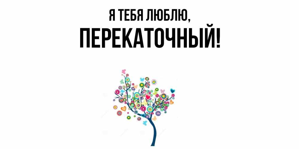 Открытка  для любимых и родных. перекаточный, Я тебя люблю  