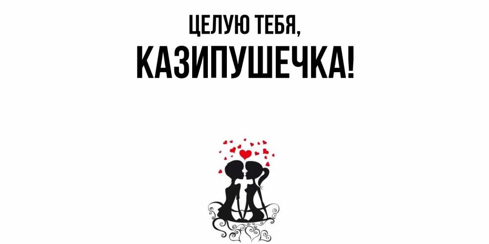 Открытка  для любимых и родных. казипушечка, Целую тебя  