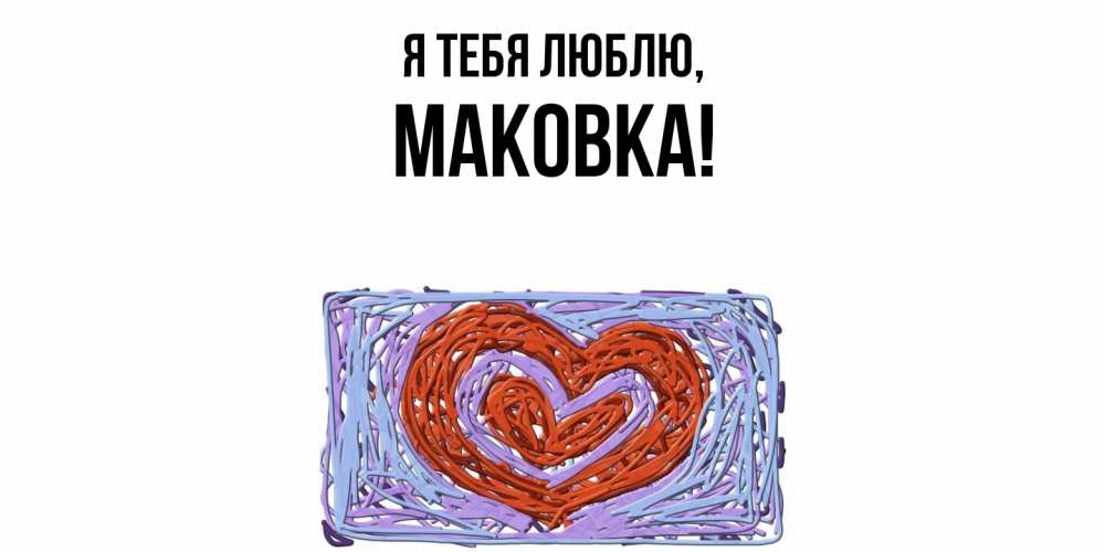 Открытка с именем, маковка, Я тебя люблю