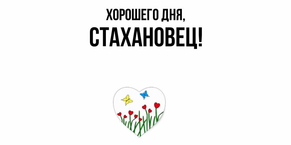 Открытка  для любимых и родных. стахановец, Хорошего дня  