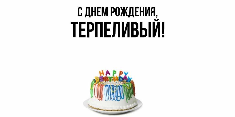 Открытка  для любимых и родных. терпеливый, С днем рождения  