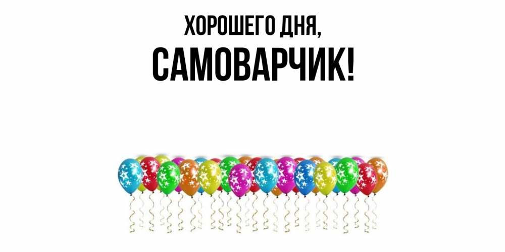 Открытка  для любимых и родных. самоварчик, Хорошего дня  