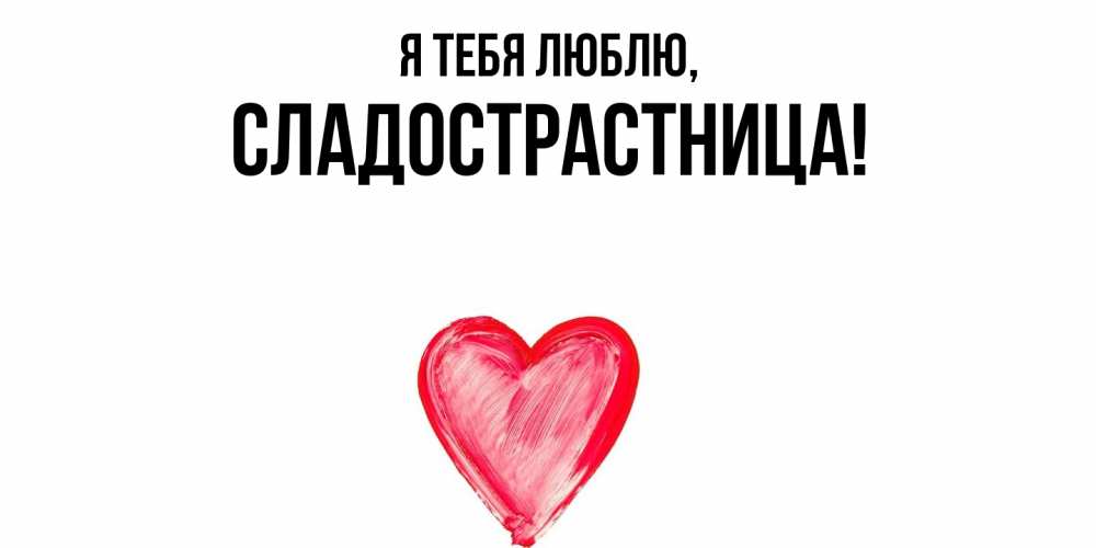 Открытка  для любимых и родных. сладострастница, Я тебя люблю  