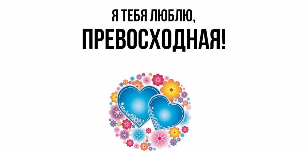 Открытка  для любимых и родных. пpевосходная, Я тебя люблю  