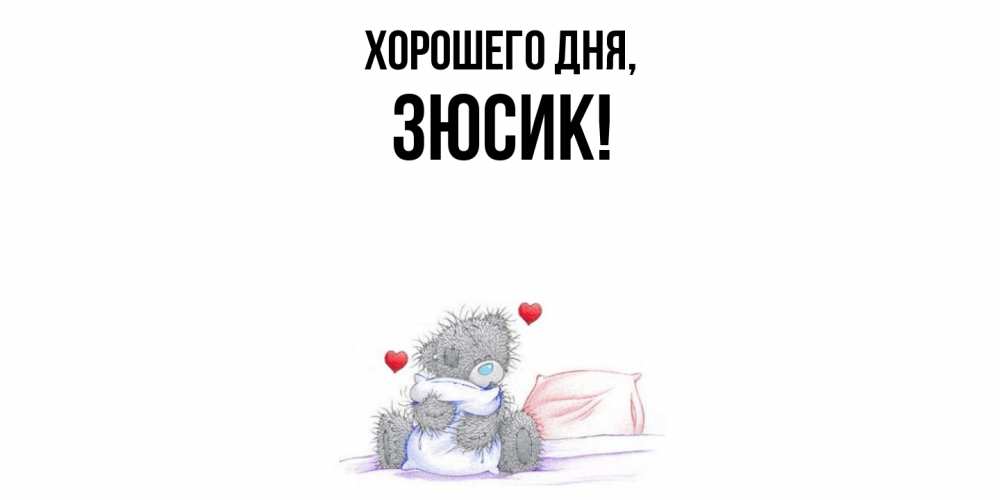 Открытка  для любимых и родных. зюсик, Хорошего дня  