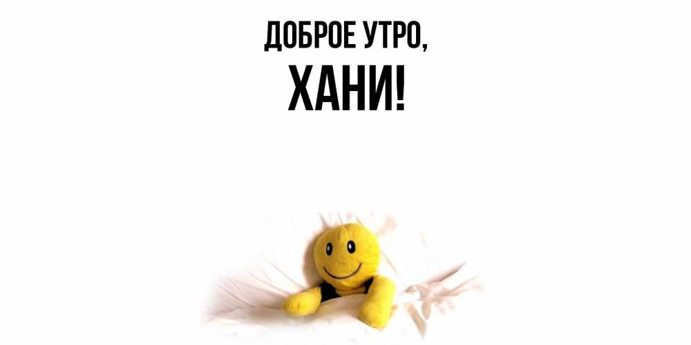 Открытка  для любимых и родных. хани, Доброе утро  