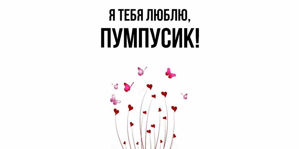 Открытка  для любимых и родных. пумпусик, Я тебя люблю  