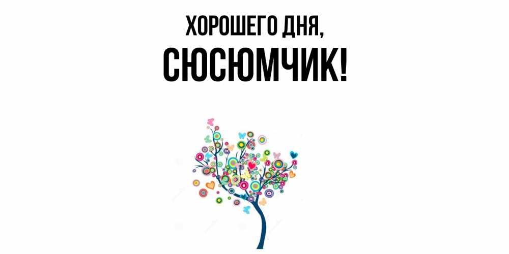 Открытка  для любимых и родных. сюсюмчик, Хорошего дня  
