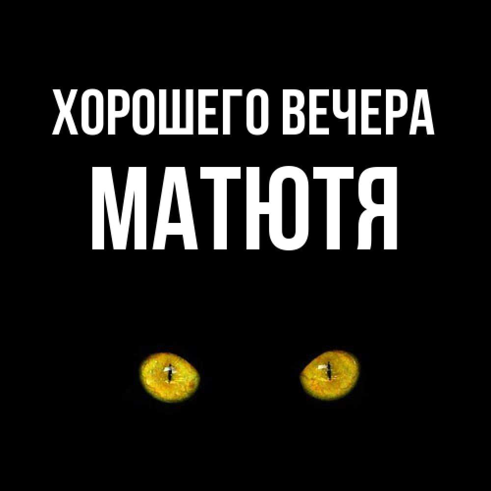 Открытка  для любимых и родных. матютя, Хорошего вечера  
