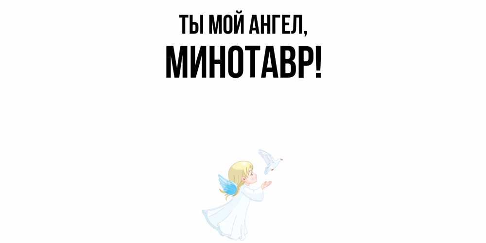 Открытка  для любимых и родных. минотавр, Ты мой ангел  