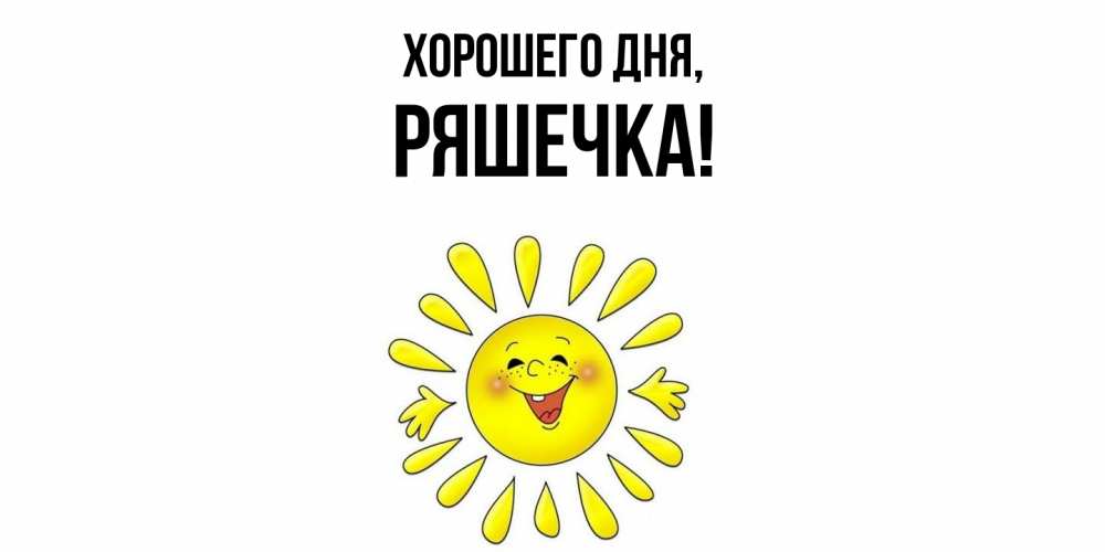 Открытка  для любимых и родных. ряшечка, Хорошего дня  