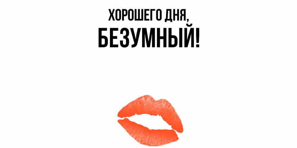 Открытка  для любимых и родных. безумный, Хорошего дня  