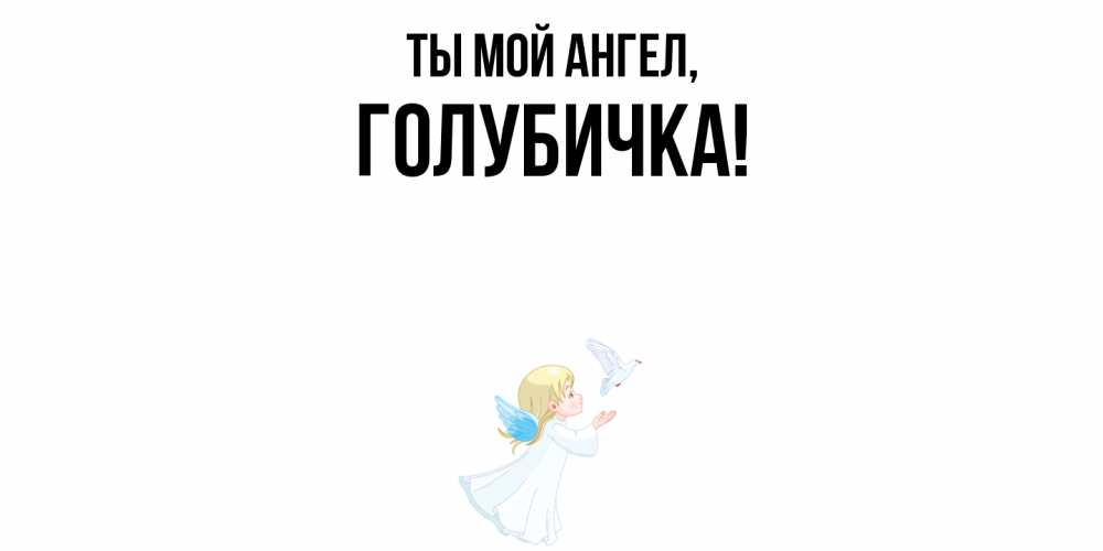 Открытка  для любимых и родных. голубичка, Ты мой ангел  
