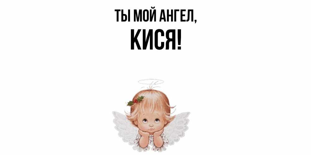 Открытка  для любимых и родных. кися, Ты мой ангел  