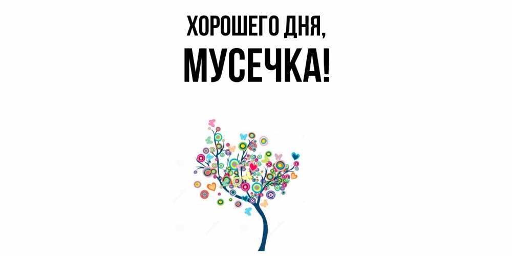 Открытка  для любимых и родных. мусечка, Хорошего дня  