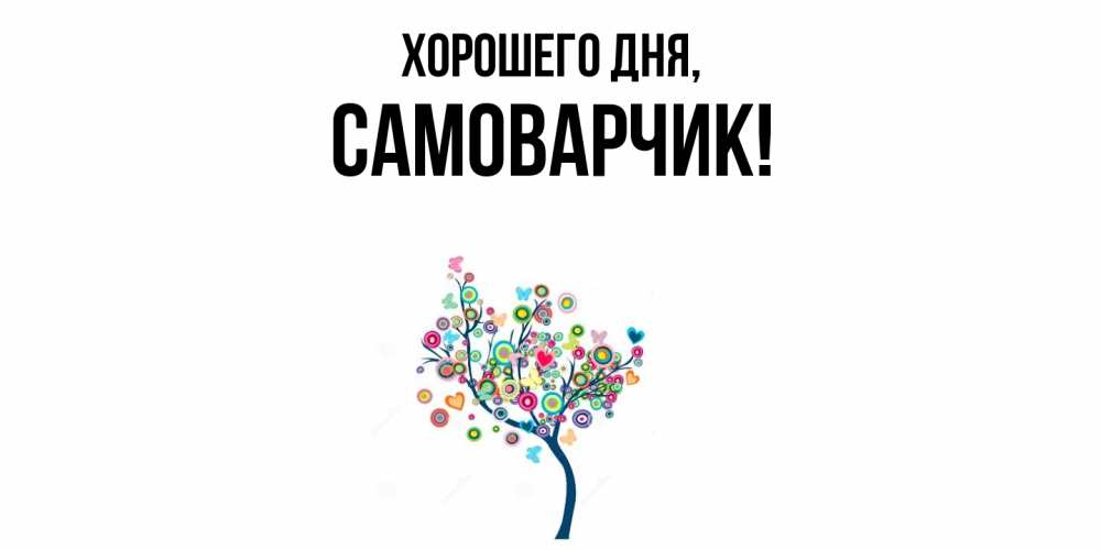 Открытка  для любимых и родных. самоварчик, Хорошего дня  