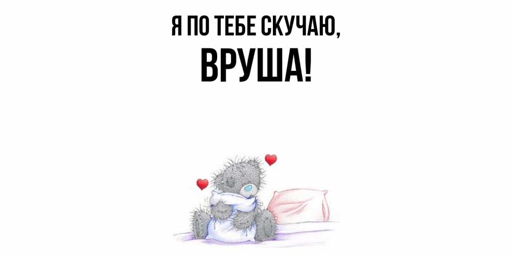 Открытка  для любимых и родных. вруша, Я по тебе скучаю  